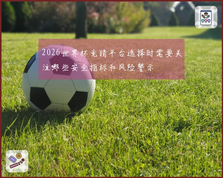 2026世界杯竞猜平台选择时需要关注哪些安全指标和风险警示