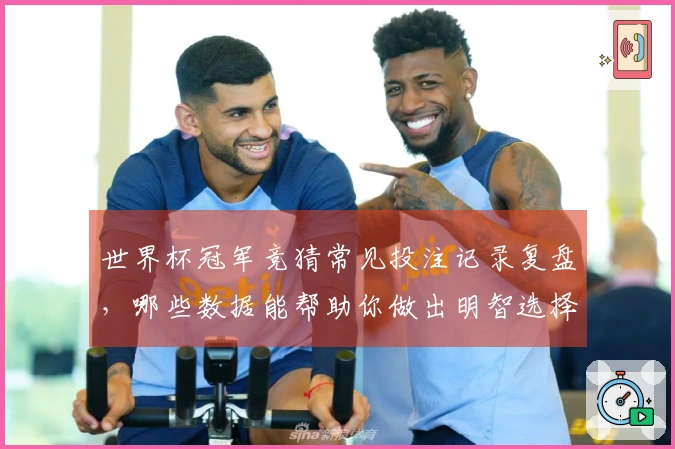 世界杯冠军竞猜常见投注记录复盘，哪些数据能帮助你做出明智选择？