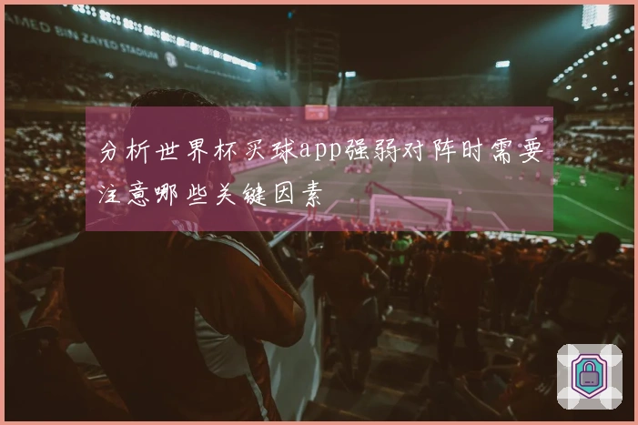分析世界杯买球app强弱对阵时需要注意哪些关键因素