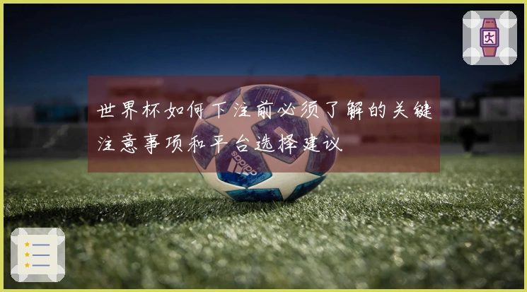 世界杯如何下注前必须了解的关键注意事项和平台选择建议