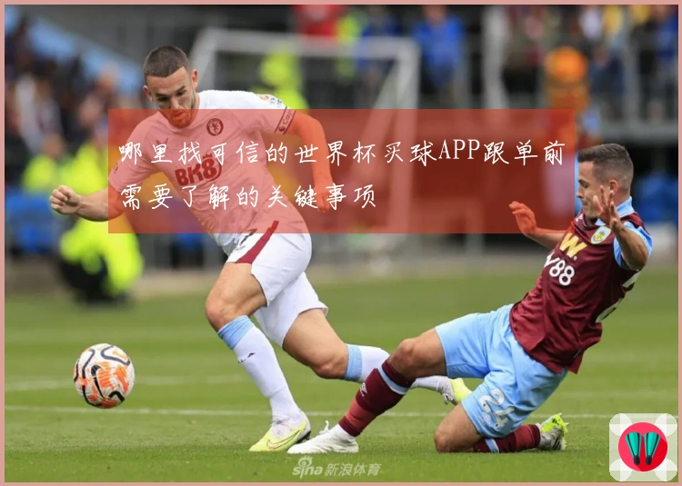 哪里找可信的世界杯买球APP跟单前需要了解的关键事项