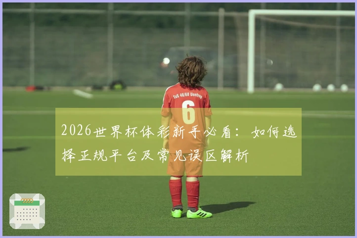 2026世界杯体彩新手必看：如何选择正规平台及常见误区解析