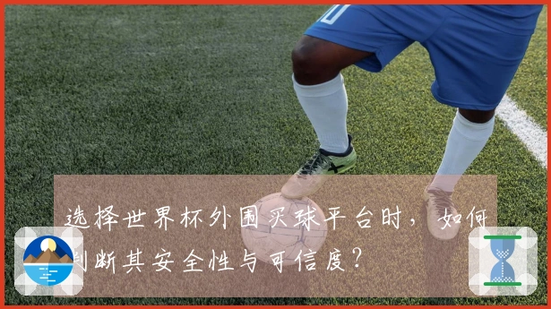 选择世界杯外围买球平台时，如何判断其安全性与可信度？
