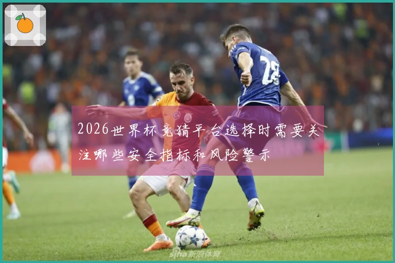 2026世界杯竞猜平台选择时需要关注哪些安全指标和风险警示